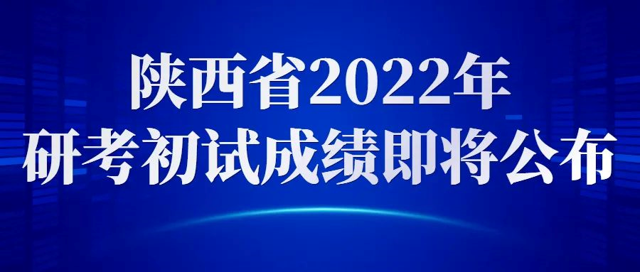 关于陕西省2022年全国硕士研究生招生考试初试成绩公布的公告